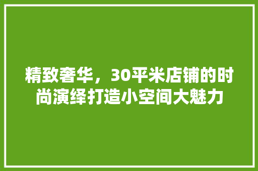 精致奢华，30平米店铺的时尚演绎打造小空间大魅力