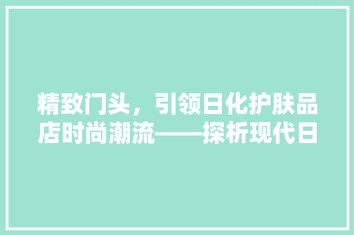 精致门头，引领日化护肤品店时尚潮流——探析现代日化护肤品店门头装修之路
