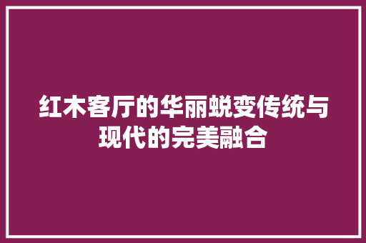 红木客厅的华丽蜕变传统与现代的完美融合
