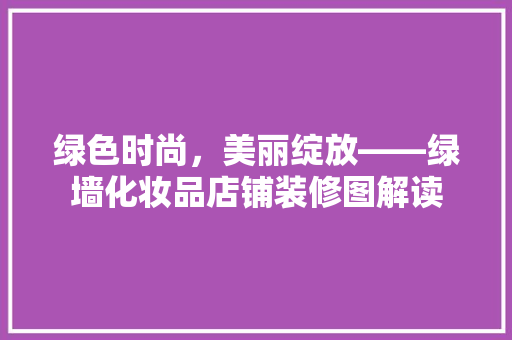 绿色时尚，美丽绽放——绿墙化妆品店铺装修图解读