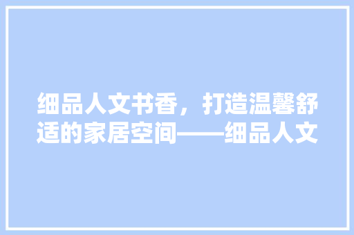 细品人文书香，打造温馨舒适的家居空间——细品人文书香装修效果图