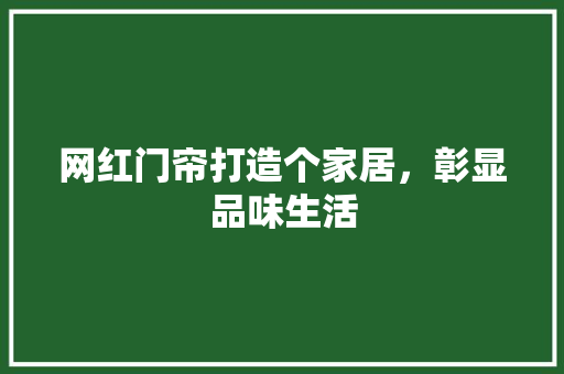 网红门帘打造个家居，彰显品味生活