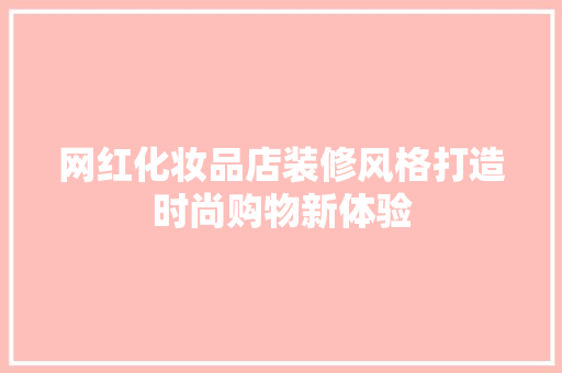 网红化妆品店装修风格打造时尚购物新体验