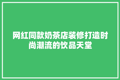 网红同款奶茶店装修打造时尚潮流的饮品天堂