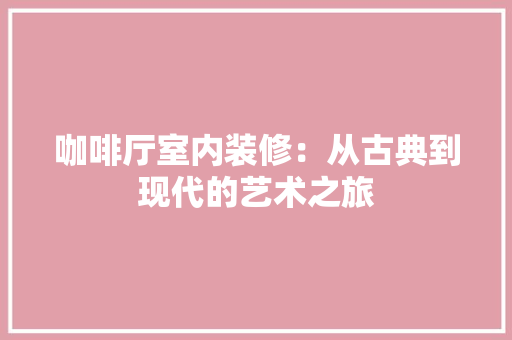 咖啡厅室内装修：从古典到现代的艺术之旅 卧室装修