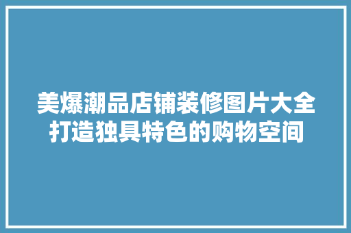 美爆潮品店铺装修图片大全打造独具特色的购物空间