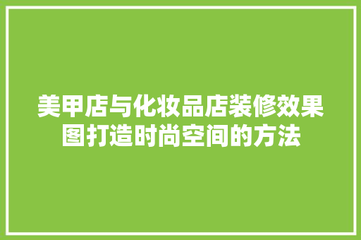 美甲店与化妆品店装修效果图打造时尚空间的方法