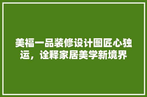 美福一品装修设计图匠心独运，诠释家居美学新境界