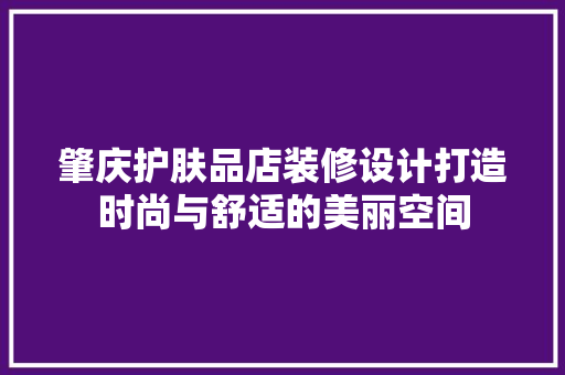 肇庆护肤品店装修设计打造时尚与舒适的美丽空间