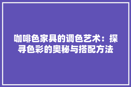 咖啡色家具的调色艺术：探寻色彩的奥秘与搭配方法