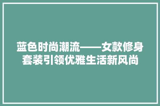 蓝色时尚潮流——女款修身套装引领优雅生活新风尚
