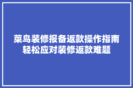 菜鸟装修报备返款操作指南轻松应对装修返款难题 木雕艺术