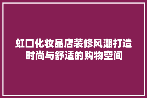 虹口化妆品店装修风潮打造时尚与舒适的购物空间