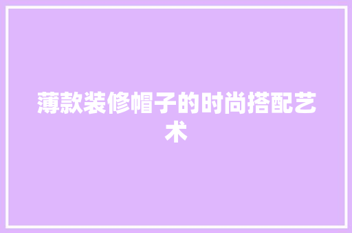 薄款装修帽子的时尚搭配艺术