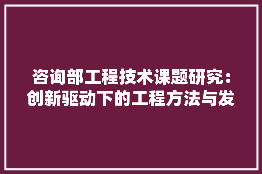 咨询部工程技术课题研究：创新驱动下的工程方法与发展 卧室装修