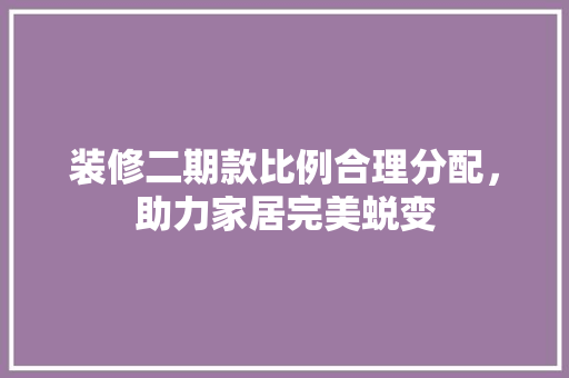 装修二期款比例合理分配，助力家居完美蜕变