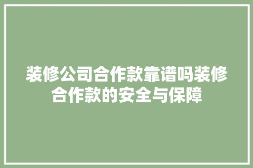 装修公司合作款靠谱吗装修合作款的安全与保障