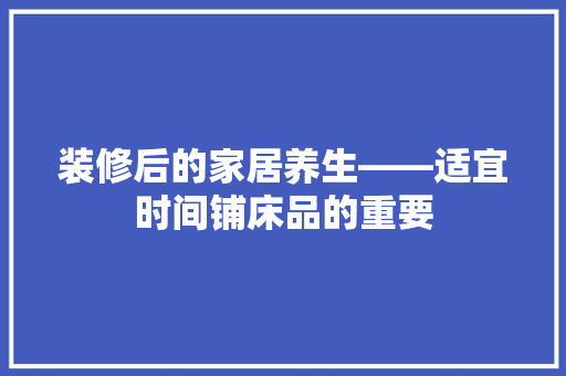 装修后的家居养生——适宜时间铺床品的重要