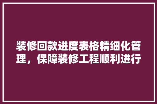 装修回款进度表格精细化管理，保障装修工程顺利进行 现代风格装饰