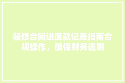 装修合同进度款记账指南合规操作，确保财务透明