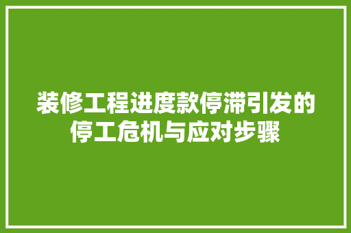 装修工程进度款停滞引发的停工危机与应对步骤