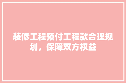装修工程预付工程款合理规划，保障双方权益
