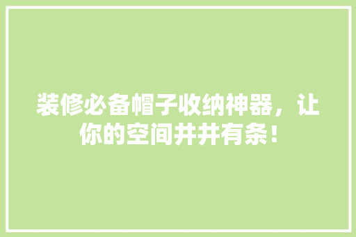 装修必备帽子收纳神器，让你的空间井井有条！