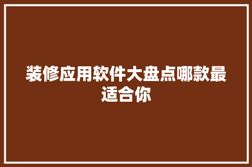 装修应用软件大盘点哪款最适合你