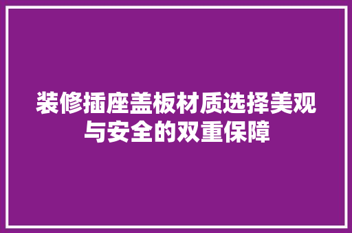 装修插座盖板材质选择美观与安全的双重保障