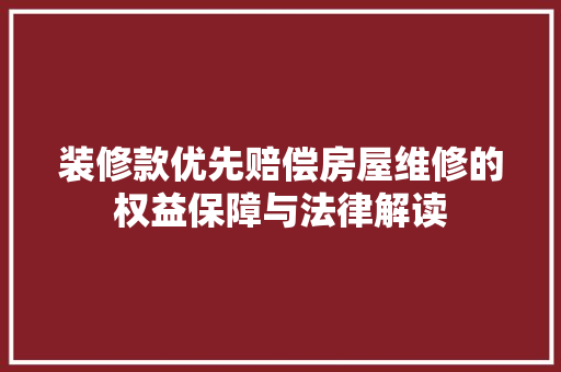 装修款优先赔偿房屋维修的权益保障与法律解读