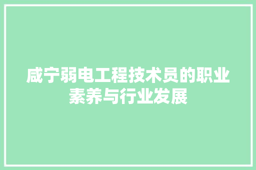 咸宁弱电工程技术员的职业素养与行业发展