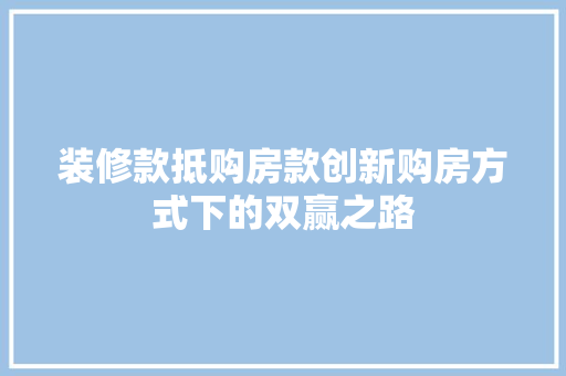 装修款抵购房款创新购房方式下的双赢之路