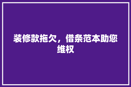 装修款拖欠，借条范本助您维权