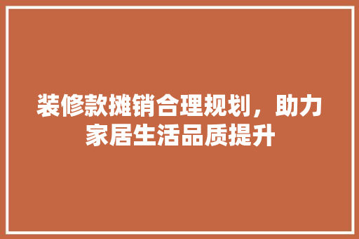 装修款摊销合理规划，助力家居生活品质提升