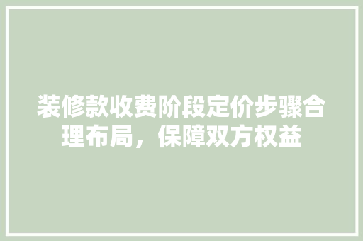 装修款收费阶段定价步骤合理布局，保障双方权益