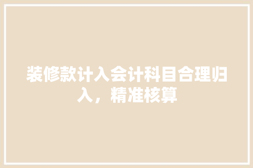 装修款计入会计科目合理归入，精准核算