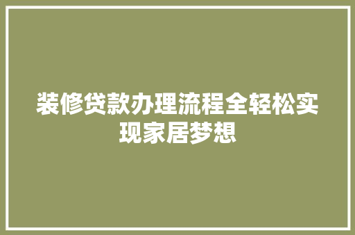 装修贷款办理流程全轻松实现家居梦想