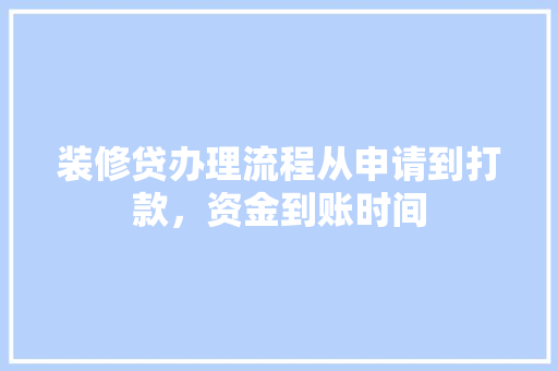装修贷办理流程从申请到打款，资金到账时间