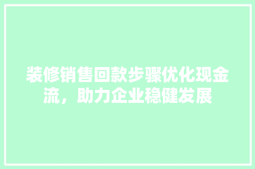 装修销售回款步骤优化现金流，助力企业稳健发展