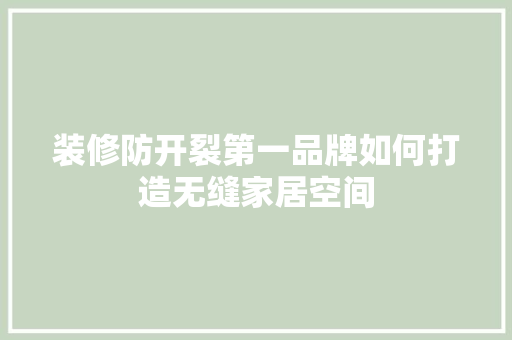 装修防开裂第一品牌如何打造无缝家居空间