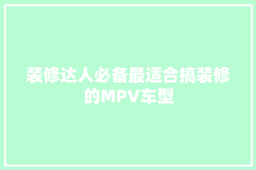 装修达人必备最适合搞装修的MPV车型