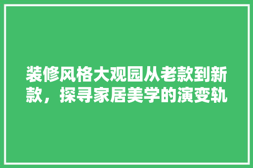 装修风格大观园从老款到新款，探寻家居美学的演变轨迹