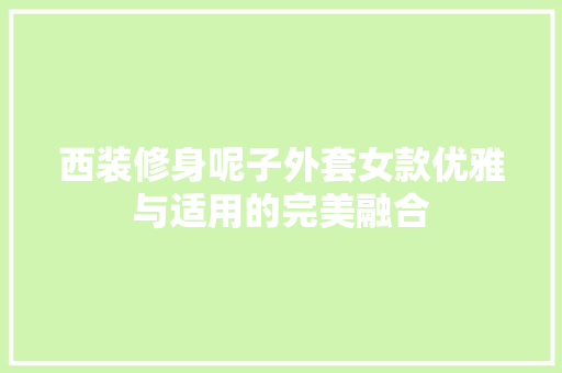 西装修身呢子外套女款优雅与适用的完美融合