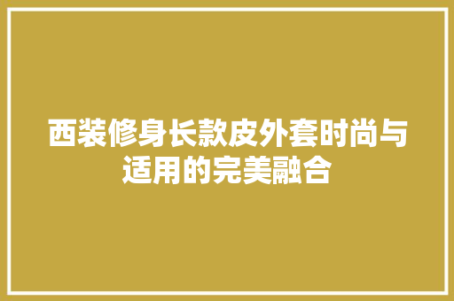 西装修身长款皮外套时尚与适用的完美融合