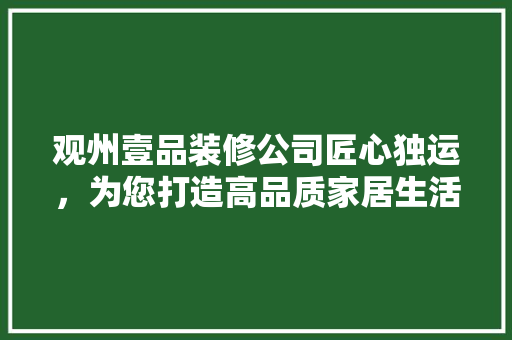 观州壹品装修公司匠心独运，为您打造高品质家居生活