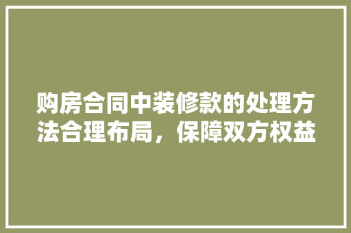 购房合同中装修款的处理方法合理布局，保障双方权益
