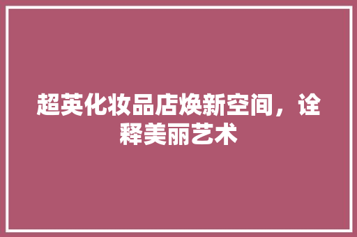 超英化妆品店焕新空间，诠释美丽艺术