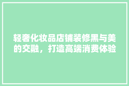 轻奢化妆品店铺装修黑与美的交融，打造高端消费体验