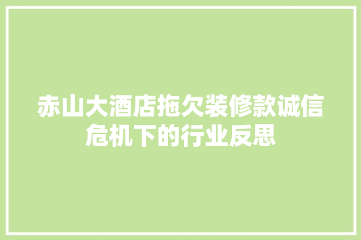 赤山大酒店拖欠装修款诚信危机下的行业反思