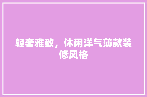 轻奢雅致，休闲洋气薄款装修风格